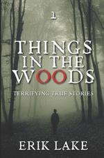 Things in the Woods: Terrifying True Stories: Volume 1