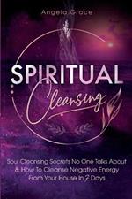 Spiritual Cleansing: Soul Cleansing Secrets No One Talks About & How To Cleanse Negative Energy From Your House In 7 Days (Positive Energy For Home)