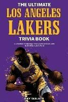 The Ultimate Los Angeles Lakers Trivia Book: A Collection of Amazing Trivia Quizzes and Fun Facts for Die-Hard L.A. Lakers Fans!