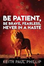 Be Patient, Be Brave, Fearless, Never In A Haste