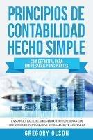 Principios de Contabilidad Hecho Simple: Guia definitiva para empresarios principiantes La manera facil de aprender como funcionan los principios de contabilidad generalmente aceptados