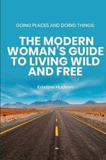 Going Places and Doing Things: The Modern Woman's Guide to Living Wild and Free