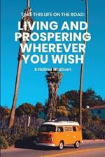 Take This Life On the Road: Living and Prospering Wherever You Wish