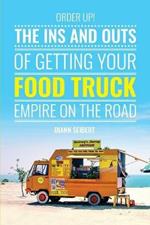 Order Up!: The Ins and Outs of Getting Your Food Truck Business on the Road