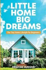 Little Home, Big Dreams: The Tiny Home Lifestyle for Beginners