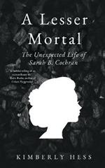 A Lesser Mortal: The Unexpected Life of Sarah B. Cochran