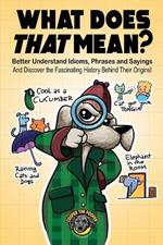 What Does That Mean?: Better Understand Idioms, Phrases, and Sayings And Discover the Fascinating History Behind Their Origins