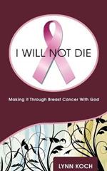 I Will Not Die: Making It Through Breast Cancer With God