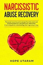 Narcissistic Abuse Recovery: The power to survive and to escape from the covert and emotional abuse of a narcissist toxic relationship. A survival guide to understanding when to go away or stay