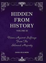 Hidden From History, Volume 3: Voices Against Suffrage from the Silenced Majority