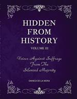 Hidden From History, Volume 3: Voices Against Suffrage from the Silenced Majority