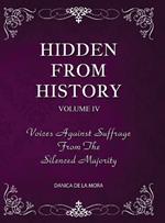 Hidden From History, Volume 4: Voices Against Suffrage from the Silenced Majority