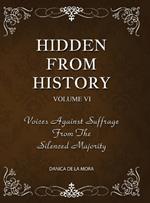 Hidden From History, Volume 6: Voices Against Suffrage from the Silenced Majority