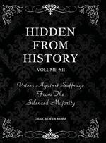 Hidden From History, Volume 12: Voices Against Suffrage from the Silenced Majority