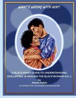 What's Wrong With Her? A Black Man's Guide To Understanding, Evaluating & Healing The Black Woman Vol 3