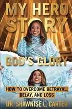 My Hero Story, God's Glory: How to Overcome Betrayal, Delay, and Loss