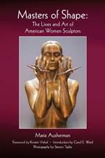 Masters of Shape: The Lives and Art of American Women Sculptors