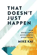 That Doesn't Just Happen - Study Guide: How Excellence Accelerates Everything
