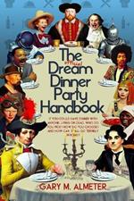 The Official Dream Dinner Party Handbook: If You Could Have Dinner with Anyone, Living or Dead, Who Do You Pick? How Do You Choose? and How Can It All Go Terribly Wrong?