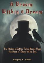 A Dream Within A Dream: 6 Modern Gothic Tales Based Upon The Best of Edgar Allan Poe