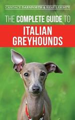 The Complete Guide to Italian Greyhounds: Training, Properly Exercising, Feeding, Socializing, Grooming, and Loving Your New Italian Greyhound Puppy