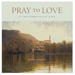 Pray to Love: A Contemplative Life