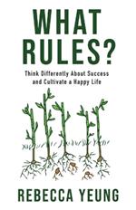 What Rules?: Think Differently About Success and Cultivate a Happy Life