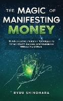 The Magic of Manifesting Money: 15 Advanced Manifestation Techniques to Attract Wealth, Success, and Abundance Without Hard Work