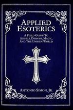Applied Esoterics: A Field Guide to Angels, Demons, Magic, and the Unseen World
