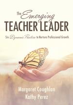 The Emerging Teacher Leader: Six Dynamic Practices to Nurture Professional Growth (Six Dynamic Practices to Build Teacher Leaders)