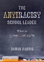 The Antiracist School Leader: What to Know, Say, and Do (Antiracist Strategies for Promoting Cultural Competence and Responsiveness in Everyday Practice.)
