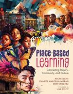 Place-Based Learning: Connecting Inquiry, Community, and Culture (Seven Place-Based Learning Design Principles to Promote Equity for All Students)