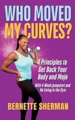 Who Moved My Curves?: 4 Principles to Get Back Your Body and Mojo