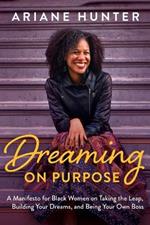 Dreaming On Purpose: A Manifesto for Black Women on Taking the Leap, Building Your Dreams, and Being Your Own Boss