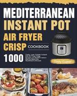 Mediterranean Instant Pot Air Fryer Crisp Cookbook for Beginners: 1000 Tasty, Low-Calorie Instant Pot Air Fryer Crisp Recipes on Mediterranean Diet to Build the Healthiest Lifestyle