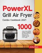 PowerXL Grill Air Fryer Combo Cookbook 2021: 1000 Crispy, Easy, Healthy Recipes for Beginners and Advanced Users Master the Full Potential of Your PowerXL Grill Air Fryer Combo