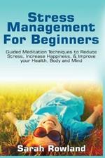 Stress Management for Beginners: Guided Meditation Techniques to Reduce Stress, Increase Happiness, & Improve your Health, Body, and Mind