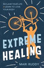 Extreme Healing: Reclaim Your Life and Learn to Love Your Body
