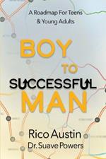 Boy To Successful Man: A Roadmap for Teens & Young Adults