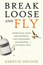 Break Loose and Fly: 10 Practical Tools for Mastering Life's Challenges and Creating a Life You'll Love