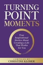 Turning Point Moments: True Inspirational Stories About Creating a Life That Works for You