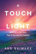 A Touch of Light: Opening to the Love That Is You and All Creation