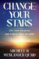 Change Your Stars: Live Your Purpose and Achieve Your Dreams