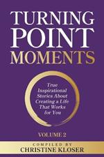 Turning Point Moments Volume 2: True Inspirational Stories About Creating a Life That Works for You