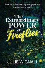 The Extraordinary Power of Fireflies: How to Shine Your Light Brighter and Transform the World