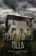 These Haunted Hills: A Collection of Short Stories Book 3