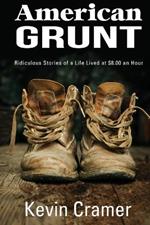 American Grunt: Ridiculous Stories of a Life Lived at $8.00 an Hour