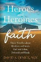 Heroes and Heroines of the Faith: Three Novellas about Abraham and Sarah, Abel and Adam, Deborah and Barak