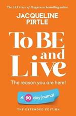 To BE and Live - The reason you are here: A 90 day journal - The Extended Edition