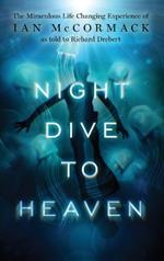 Night Dive to Heaven: The Miraculous Life Changing Experience of Ian McCormack as told to Richard Drebert